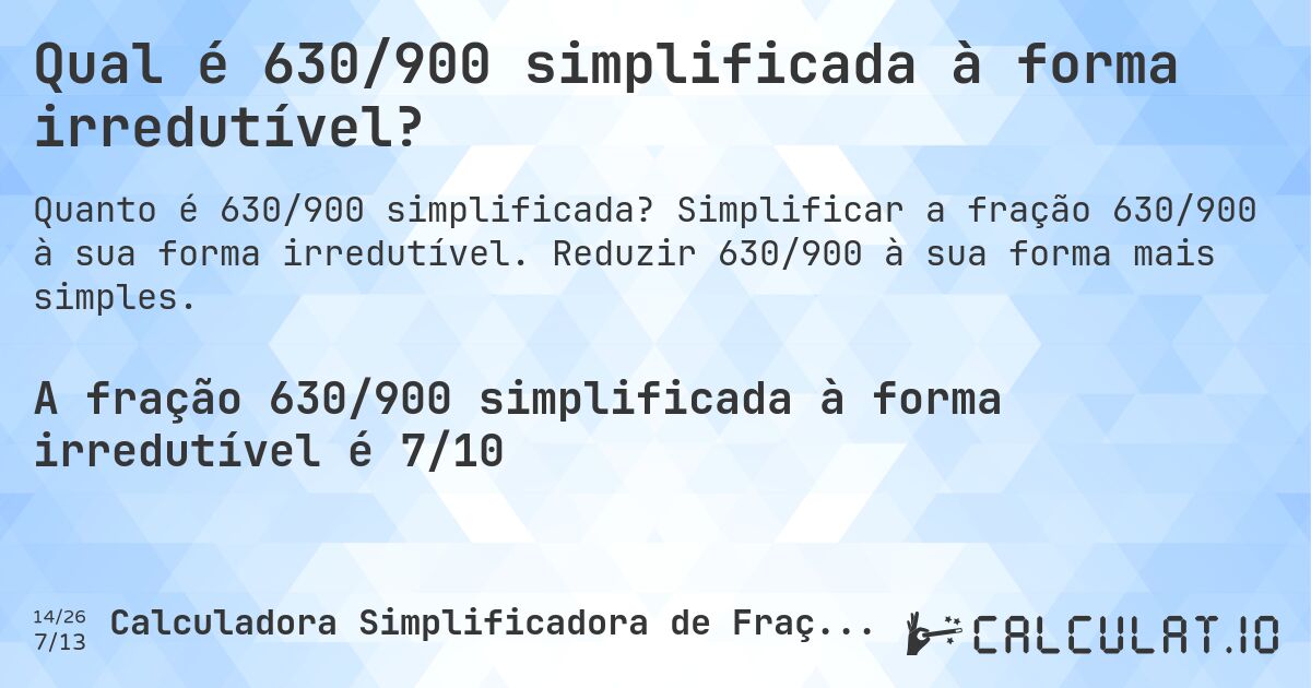 Qual é 630/900 simplificada à forma irredutível?. Simplificar a fração 630/900 à sua forma irredutível. Reduzir 630/900 à sua forma mais simples.