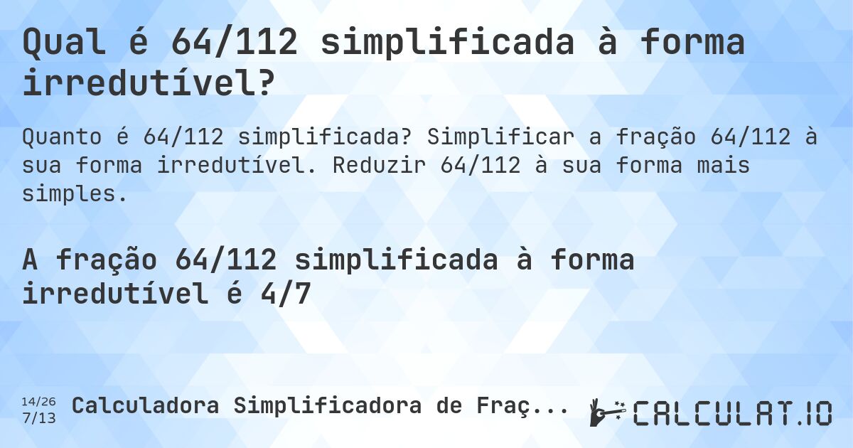 Qual é 64/112 simplificada à forma irredutível?. Simplificar a fração 64/112 à sua forma irredutível. Reduzir 64/112 à sua forma mais simples.