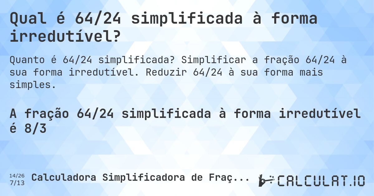 Qual é 64/24 simplificada à forma irredutível?. Simplificar a fração 64/24 à sua forma irredutível. Reduzir 64/24 à sua forma mais simples.
