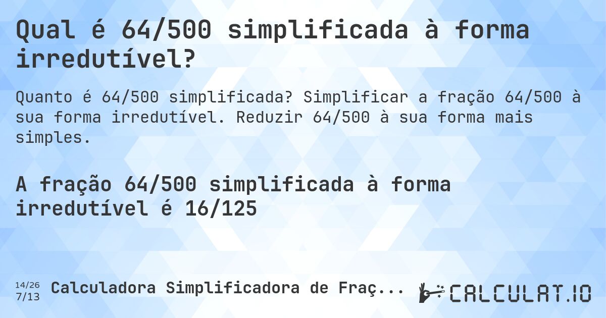 Qual é 64/500 simplificada à forma irredutível?. Simplificar a fração 64/500 à sua forma irredutível. Reduzir 64/500 à sua forma mais simples.