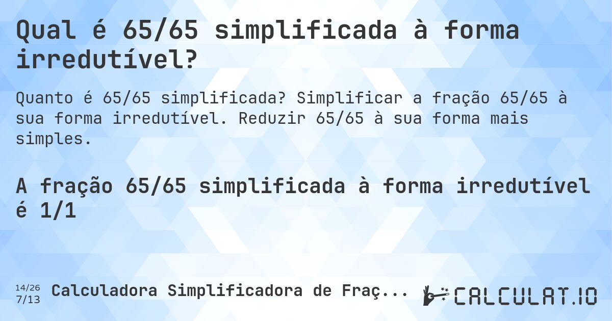 Qual é 65/65 simplificada à forma irredutível?. Simplificar a fração 65/65 à sua forma irredutível. Reduzir 65/65 à sua forma mais simples.