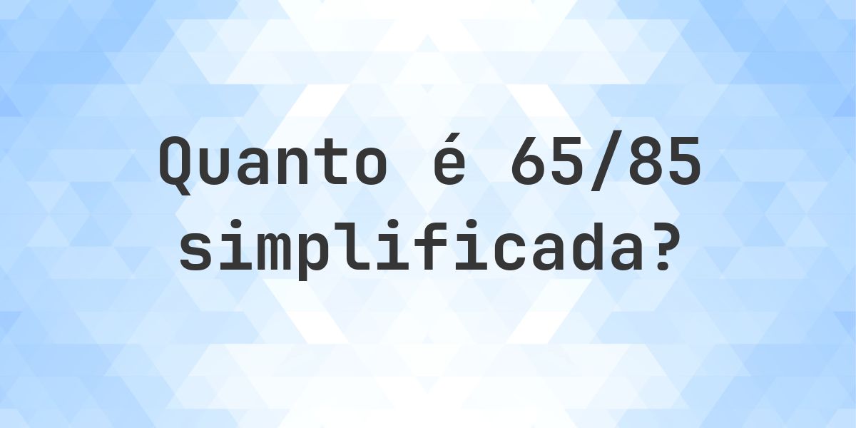 Qual é 65/85 simplificada à forma irredutível? - Calculatio