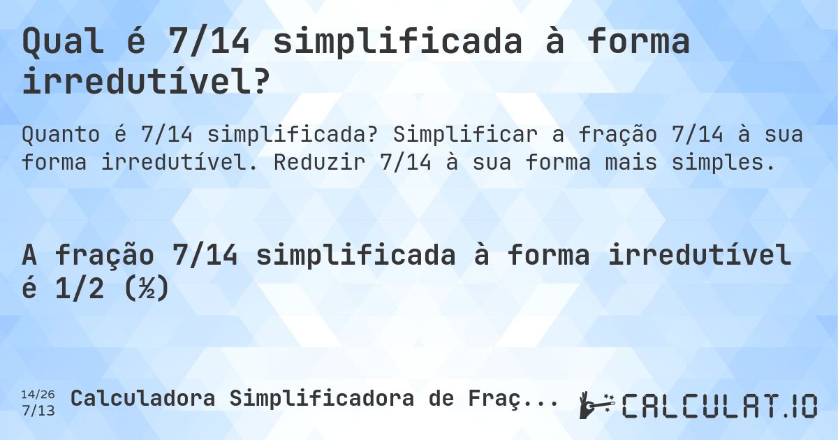 Qual é 7/14 simplificada à forma irredutível?. Simplificar a fração 7/14 à sua forma irredutível. Reduzir 7/14 à sua forma mais simples.