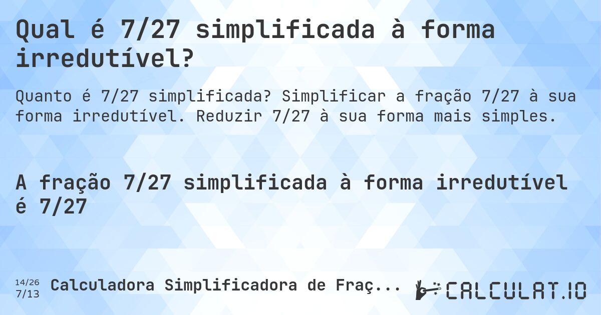 Qual é 7/27 simplificada à forma irredutível?. Simplificar a fração 7/27 à sua forma irredutível. Reduzir 7/27 à sua forma mais simples.