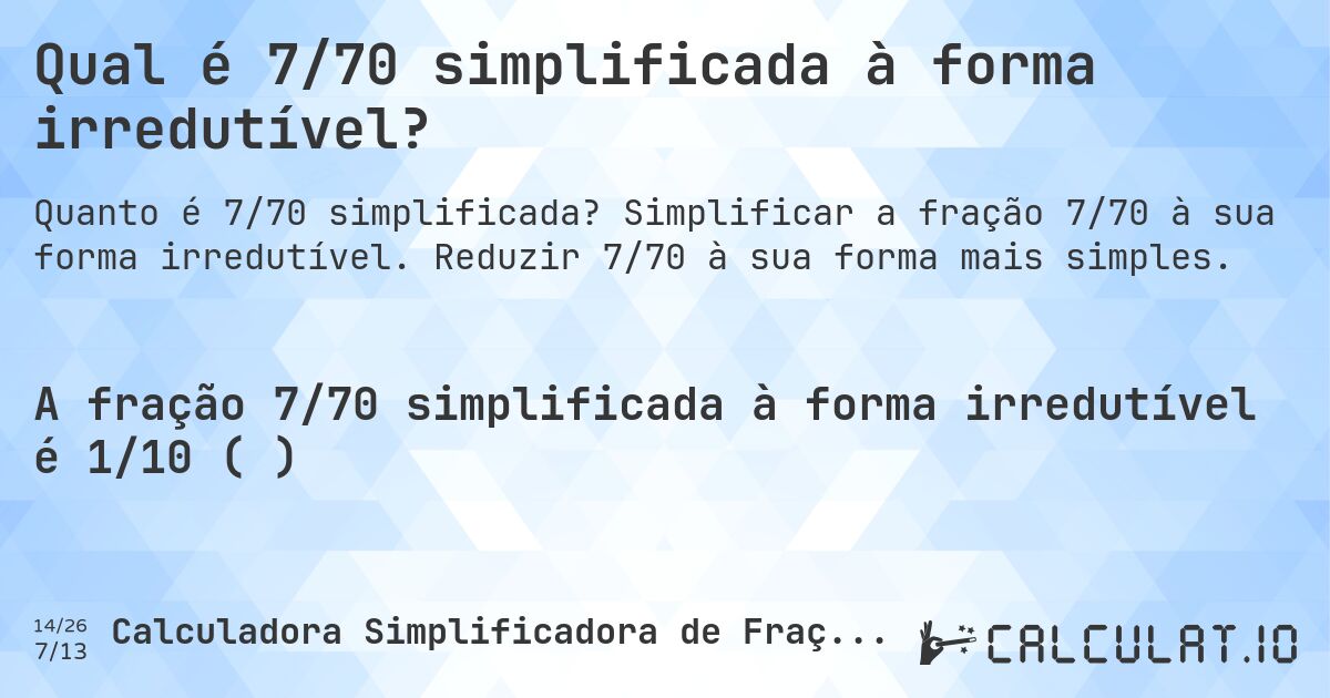Qual é 7/70 simplificada à forma irredutível?. Simplificar a fração 7/70 à sua forma irredutível. Reduzir 7/70 à sua forma mais simples.