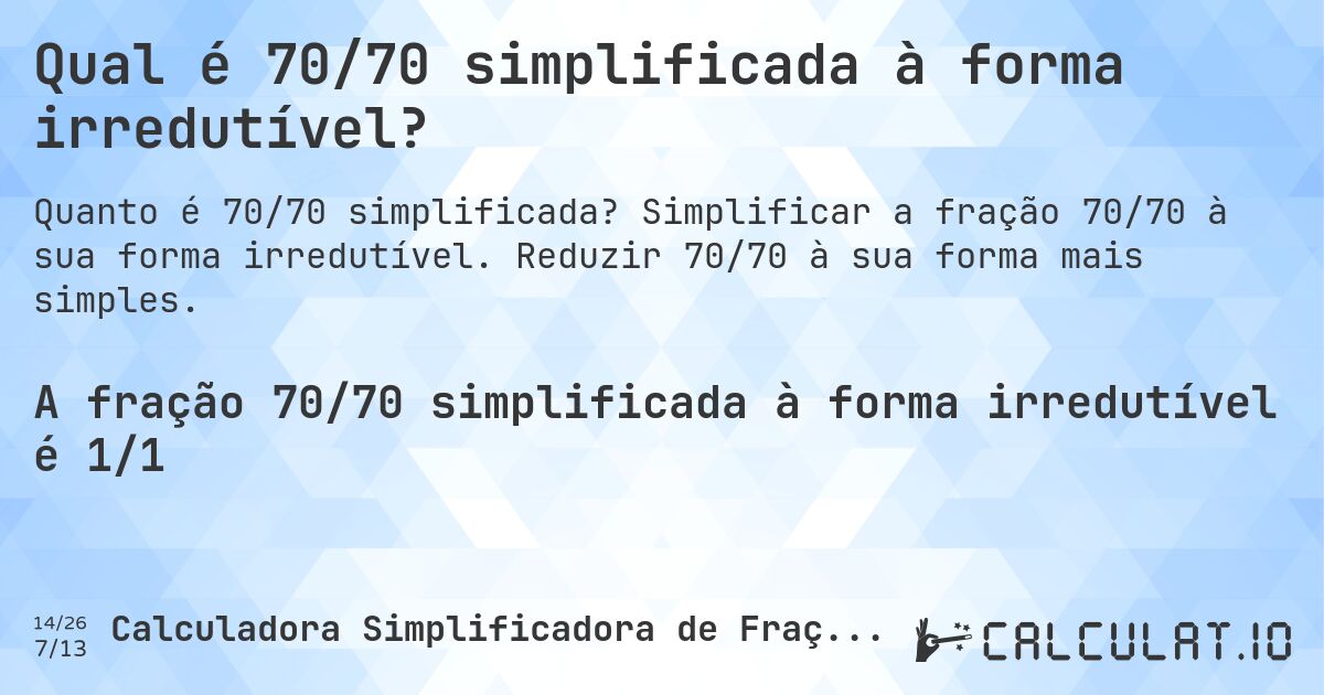Qual é 70/70 simplificada à forma irredutível?. Simplificar a fração 70/70 à sua forma irredutível. Reduzir 70/70 à sua forma mais simples.