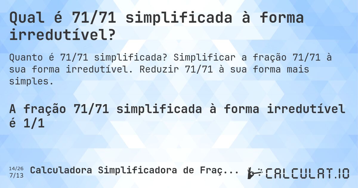 Qual é 71/71 simplificada à forma irredutível?. Simplificar a fração 71/71 à sua forma irredutível. Reduzir 71/71 à sua forma mais simples.