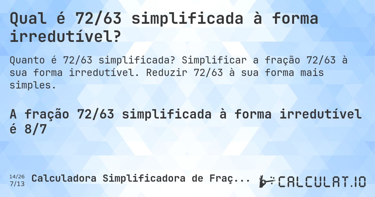 Qual é 72/63 simplificada à forma irredutível?. Simplificar a fração 72/63 à sua forma irredutível. Reduzir 72/63 à sua forma mais simples.