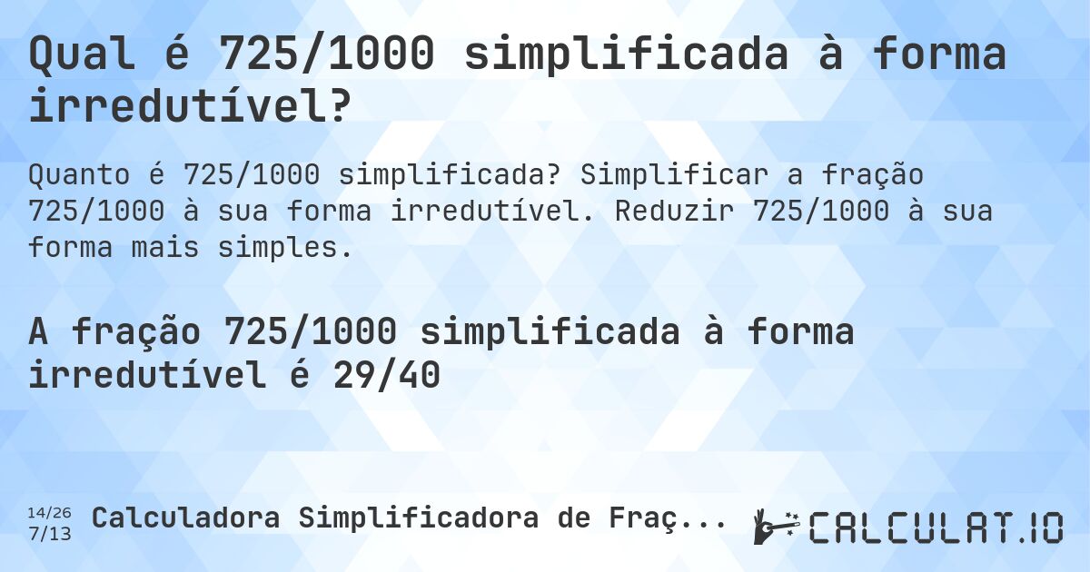 Qual é 725/1000 simplificada à forma irredutível?. Simplificar a fração 725/1000 à sua forma irredutível. Reduzir 725/1000 à sua forma mais simples.