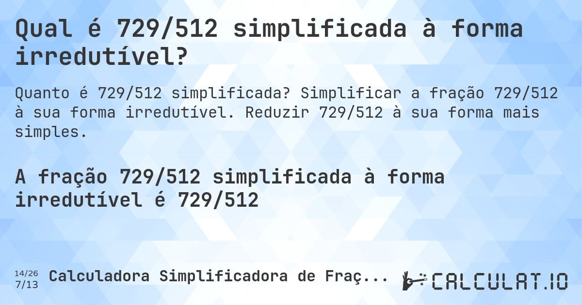 Qual é 729/512 simplificada à forma irredutível?. Simplificar a fração 729/512 à sua forma irredutível. Reduzir 729/512 à sua forma mais simples.
