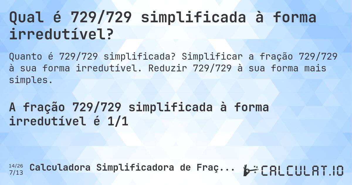 Qual é 729/729 simplificada à forma irredutível?. Simplificar a fração 729/729 à sua forma irredutível. Reduzir 729/729 à sua forma mais simples.