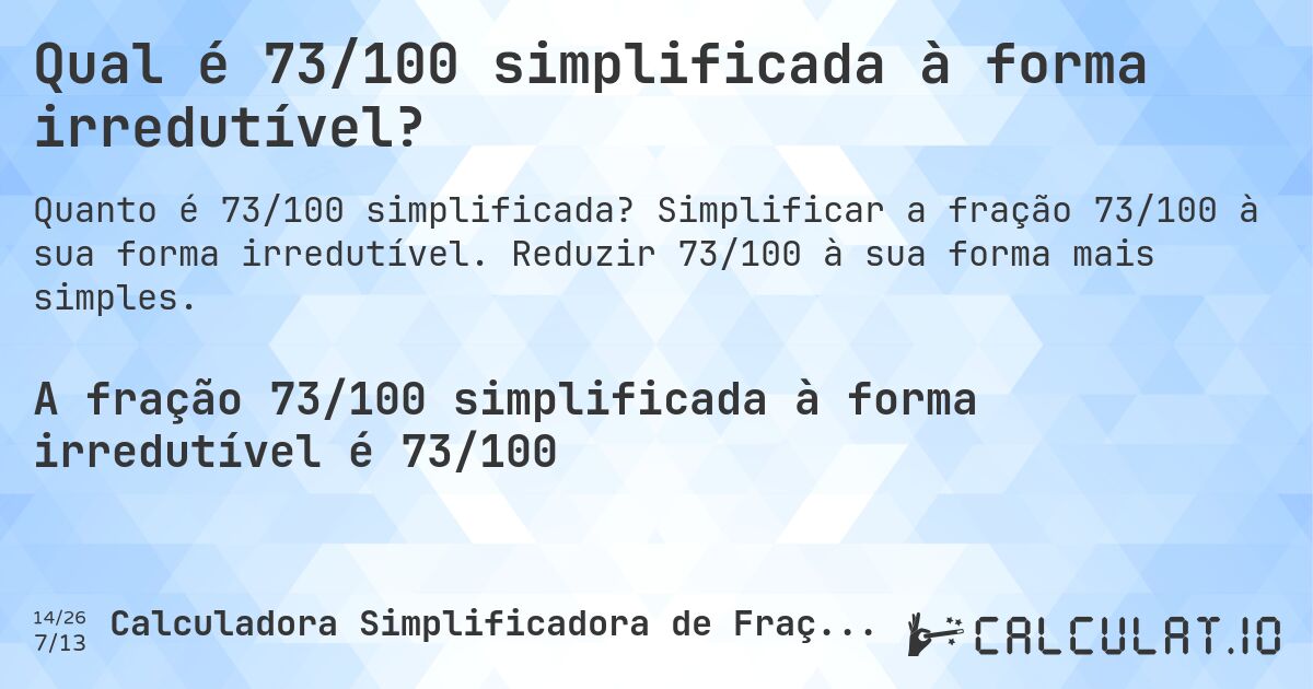 Qual é 73/100 simplificada à forma irredutível?. Simplificar a fração 73/100 à sua forma irredutível. Reduzir 73/100 à sua forma mais simples.
