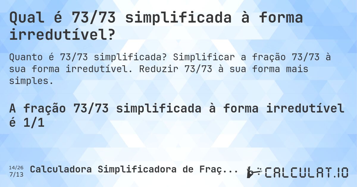Qual é 73/73 simplificada à forma irredutível?. Simplificar a fração 73/73 à sua forma irredutível. Reduzir 73/73 à sua forma mais simples.