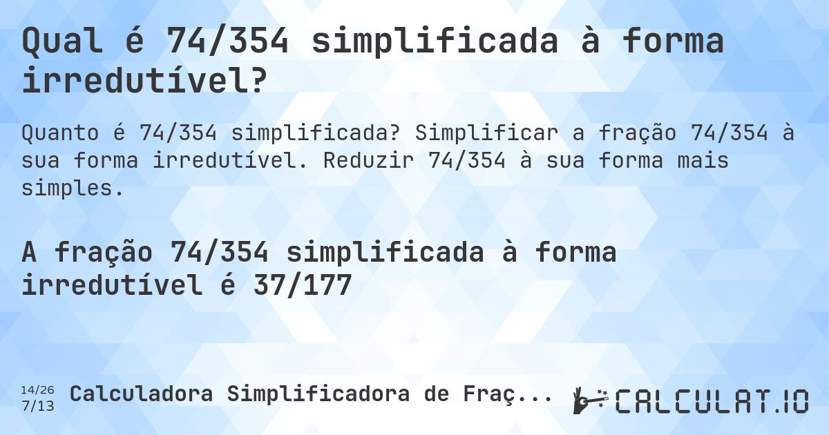 Qual é 74/354 simplificada à forma irredutível?. Simplificar a fração 74/354 à sua forma irredutível. Reduzir 74/354 à sua forma mais simples.