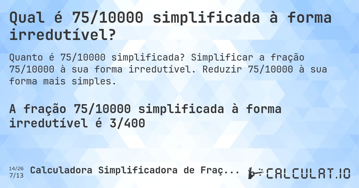 Qual é 75/10000 simplificada à forma irredutível?. Simplificar a fração 75/10000 à sua forma irredutível. Reduzir 75/10000 à sua forma mais simples.