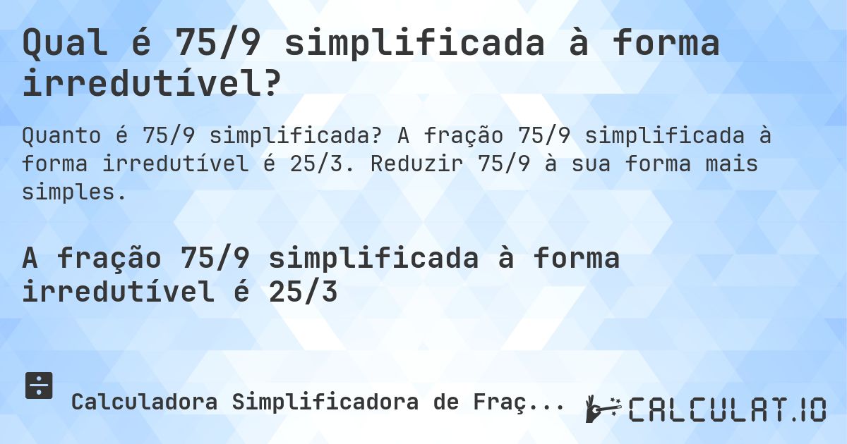 Qual é 75/9 simplificada à forma irredutível?. A fração 75/9 simplificada à forma irredutível é 25/3. Reduzir 75/9 à sua forma mais simples.