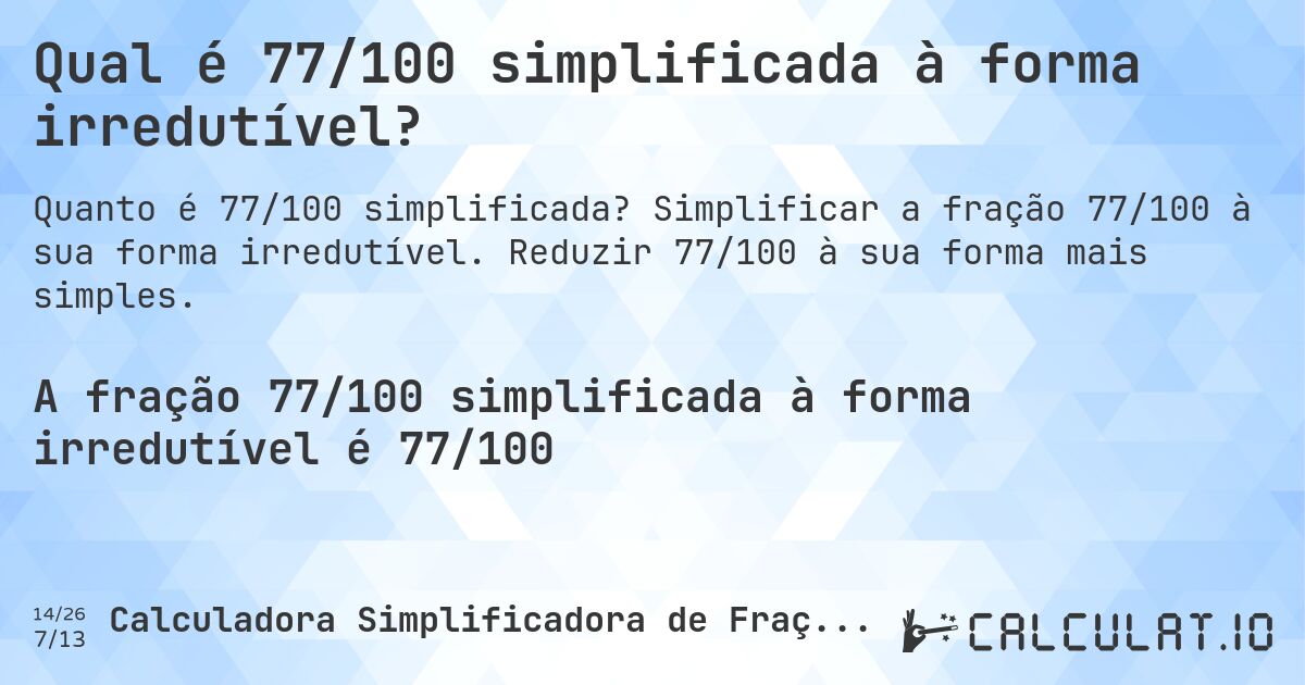 Qual é 77/100 simplificada à forma irredutível?. Simplificar a fração 77/100 à sua forma irredutível. Reduzir 77/100 à sua forma mais simples.
