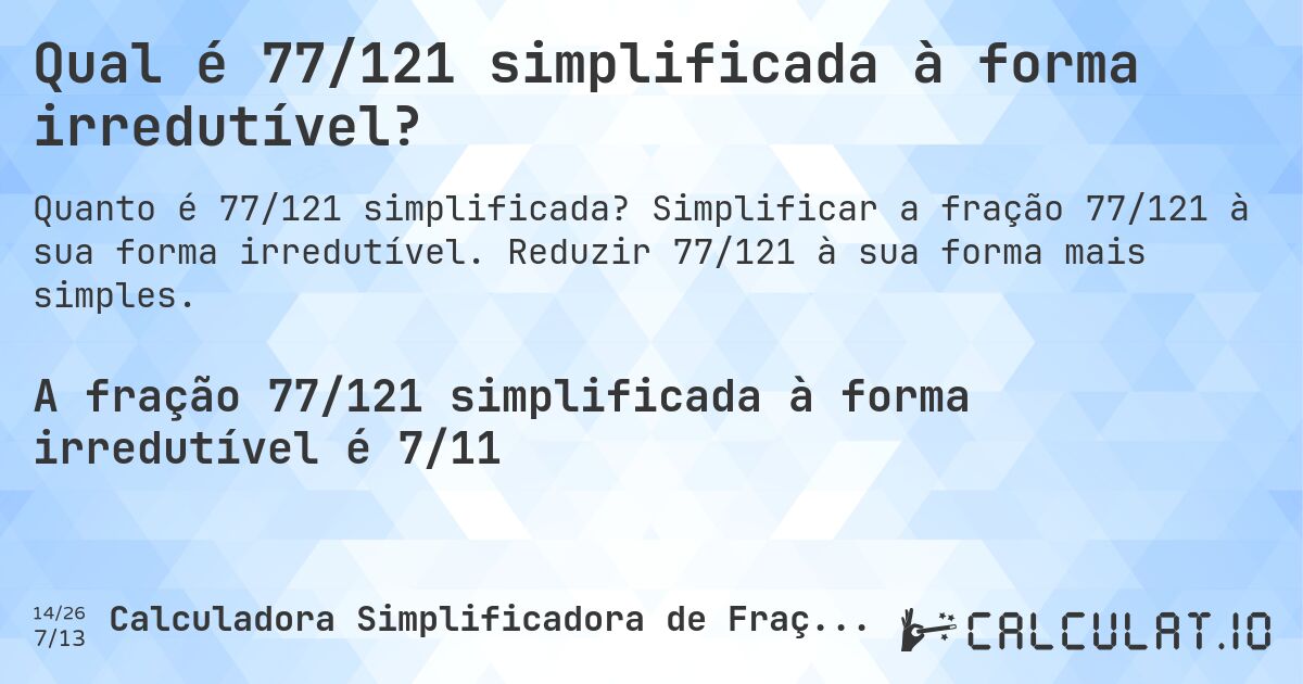 Qual é 77/121 simplificada à forma irredutível?. Simplificar a fração 77/121 à sua forma irredutível. Reduzir 77/121 à sua forma mais simples.