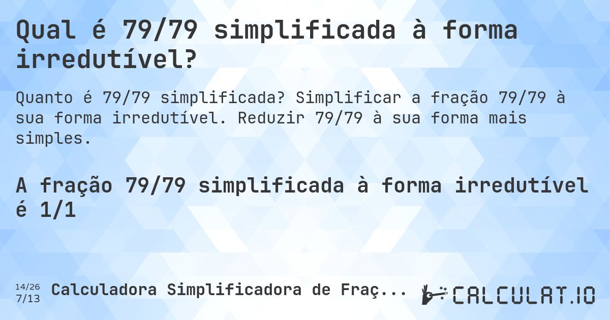 Qual é 79/79 simplificada à forma irredutível?. Simplificar a fração 79/79 à sua forma irredutível. Reduzir 79/79 à sua forma mais simples.