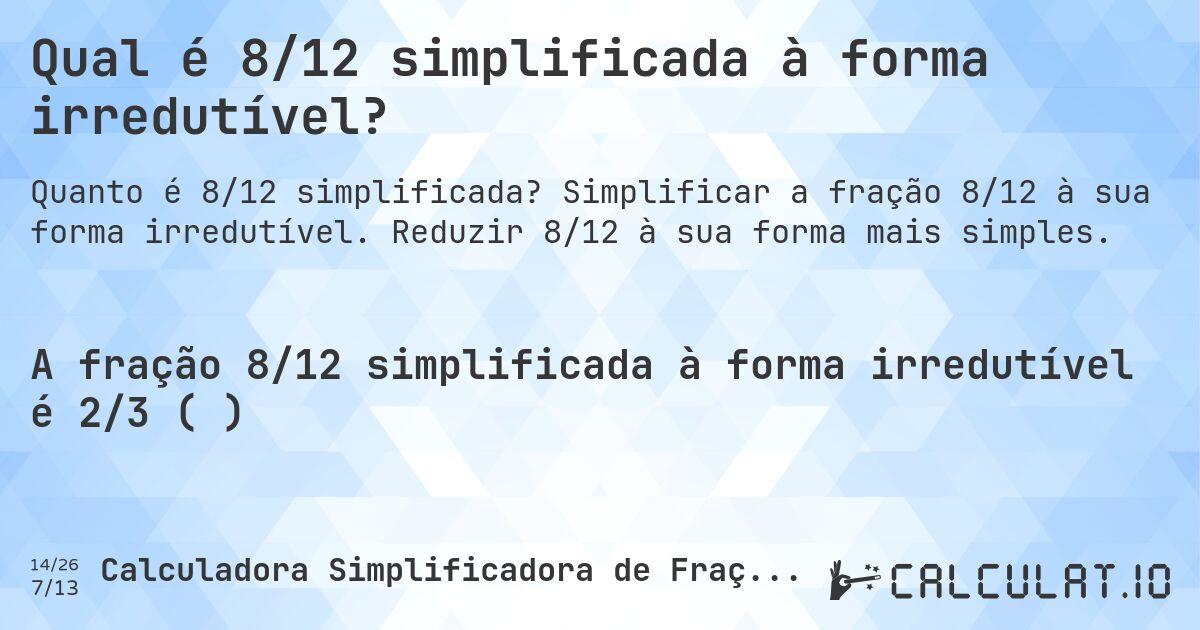 Qual é 8/12 simplificada à forma irredutível?. Simplificar a fração 8/12 à sua forma irredutível. Reduzir 8/12 à sua forma mais simples.