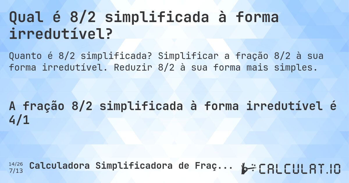 Qual é 8/2 simplificada à forma irredutível?. Simplificar a fração 8/2 à sua forma irredutível. Reduzir 8/2 à sua forma mais simples.