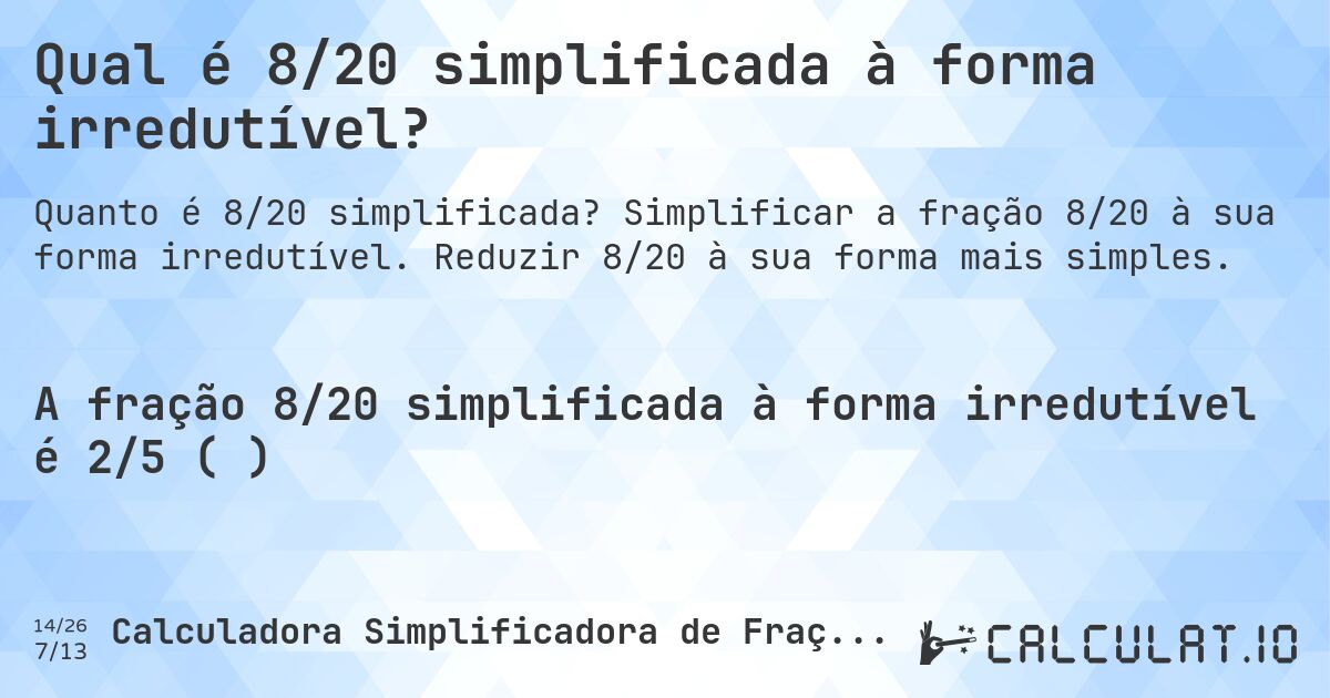 Qual é 8/20 simplificada à forma irredutível?. Simplificar a fração 8/20 à sua forma irredutível. Reduzir 8/20 à sua forma mais simples.