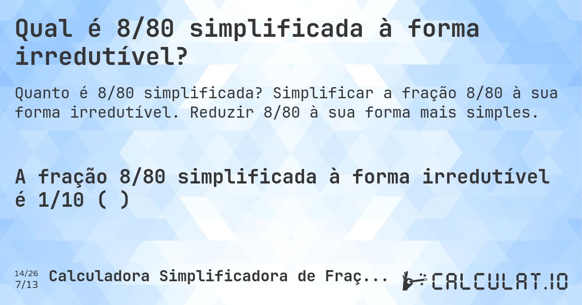 Qual é 8/80 simplificada à forma irredutível?. Simplificar a fração 8/80 à sua forma irredutível. Reduzir 8/80 à sua forma mais simples.