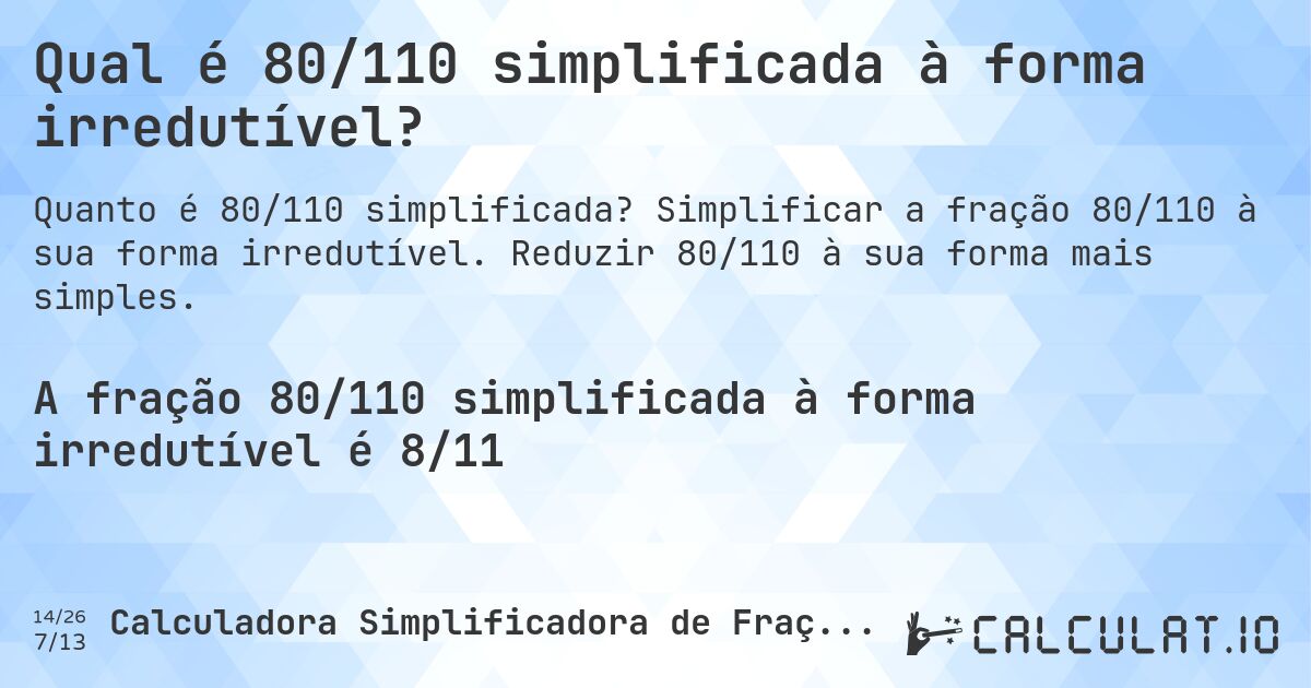Qual é 80/110 simplificada à forma irredutível?. Simplificar a fração 80/110 à sua forma irredutível. Reduzir 80/110 à sua forma mais simples.