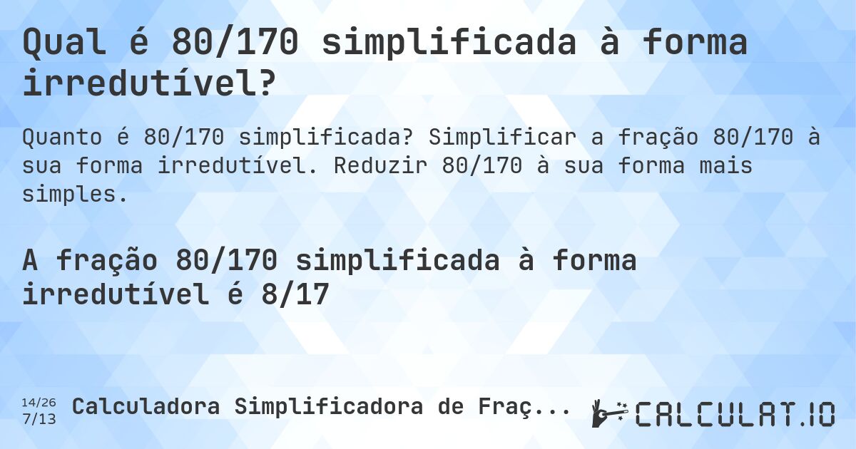 Qual é 80/170 simplificada à forma irredutível?. Simplificar a fração 80/170 à sua forma irredutível. Reduzir 80/170 à sua forma mais simples.