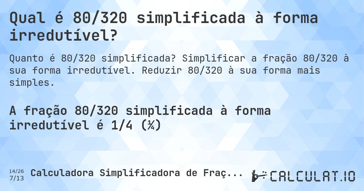 Qual é 80/320 simplificada à forma irredutível?. Simplificar a fração 80/320 à sua forma irredutível. Reduzir 80/320 à sua forma mais simples.