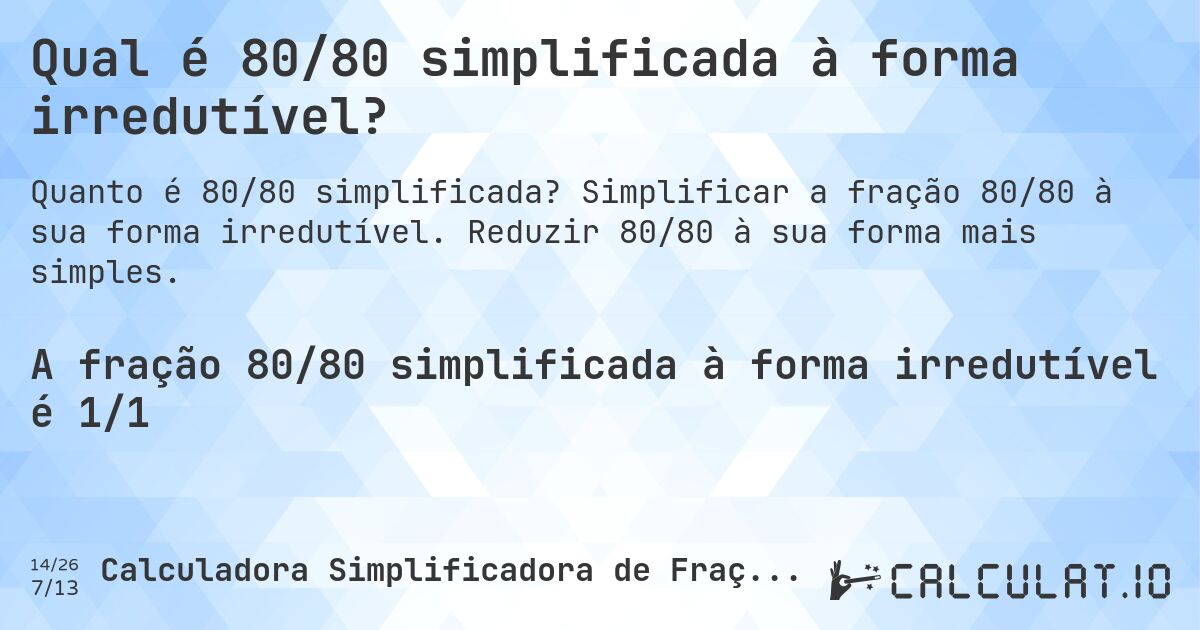 Qual é 80/80 simplificada à forma irredutível?. Simplificar a fração 80/80 à sua forma irredutível. Reduzir 80/80 à sua forma mais simples.