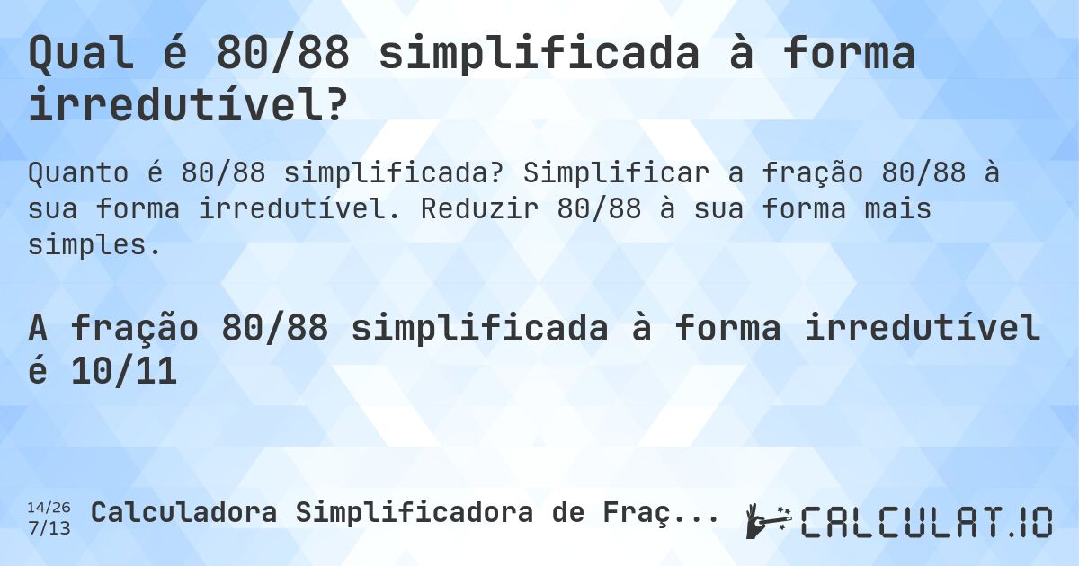 Qual é 80/88 simplificada à forma irredutível?. Simplificar a fração 80/88 à sua forma irredutível. Reduzir 80/88 à sua forma mais simples.