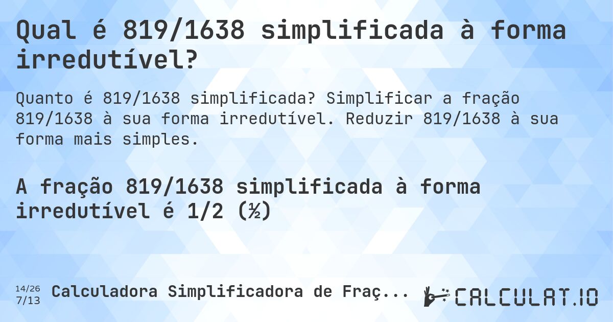 Qual é 819/1638 simplificada à forma irredutível?. Simplificar a fração 819/1638 à sua forma irredutível. Reduzir 819/1638 à sua forma mais simples.