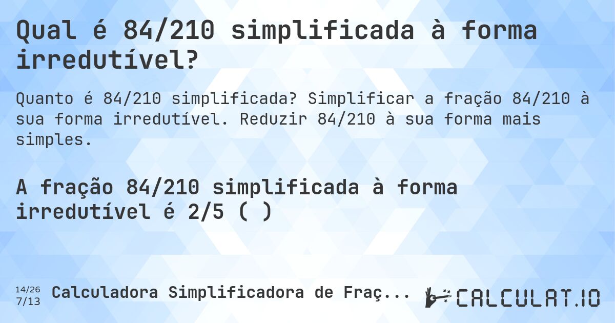 Qual é 84/210 simplificada à forma irredutível?. Simplificar a fração 84/210 à sua forma irredutível. Reduzir 84/210 à sua forma mais simples.