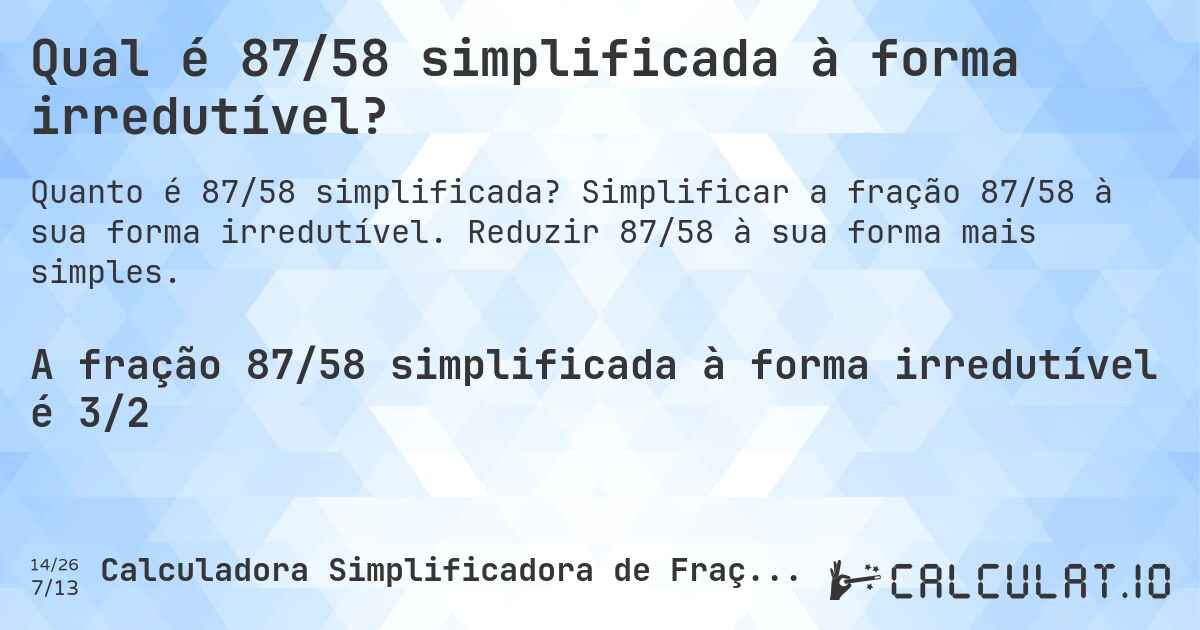 Qual é 87/58 simplificada à forma irredutível?. Simplificar a fração 87/58 à sua forma irredutível. Reduzir 87/58 à sua forma mais simples.