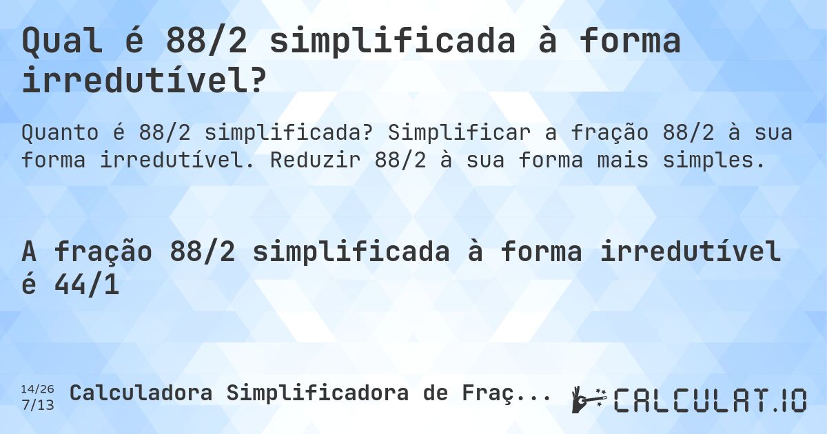 Qual é 88/2 simplificada à forma irredutível?. Simplificar a fração 88/2 à sua forma irredutível. Reduzir 88/2 à sua forma mais simples.