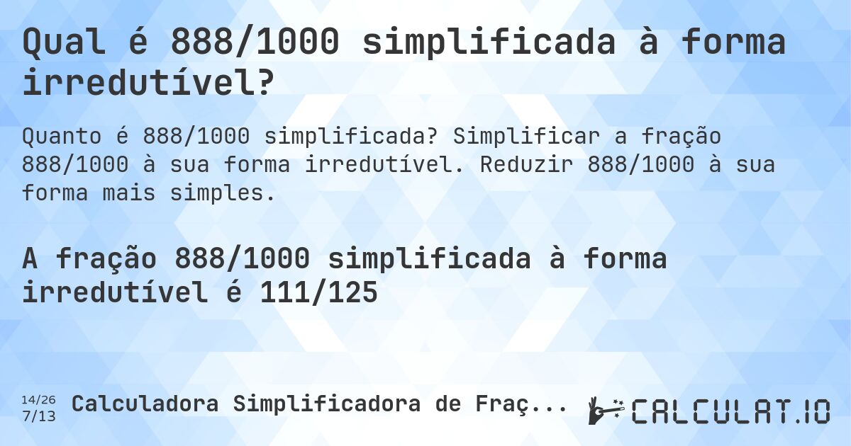 Qual é 888/1000 simplificada à forma irredutível?. Simplificar a fração 888/1000 à sua forma irredutível. Reduzir 888/1000 à sua forma mais simples.