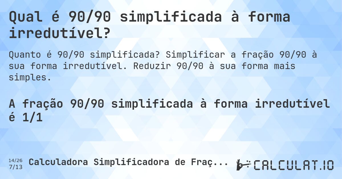 Qual é 90/90 simplificada à forma irredutível?. Simplificar a fração 90/90 à sua forma irredutível. Reduzir 90/90 à sua forma mais simples.