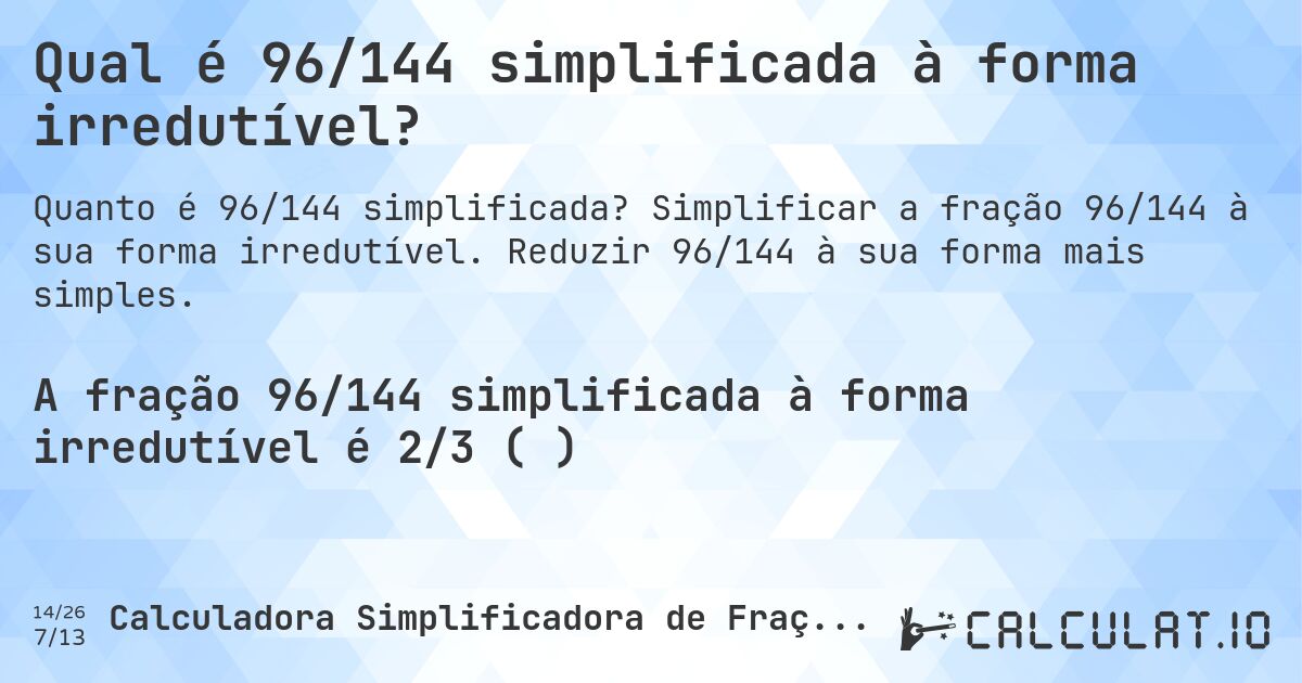 Qual é 96/144 simplificada à forma irredutível?. Simplificar a fração 96/144 à sua forma irredutível. Reduzir 96/144 à sua forma mais simples.