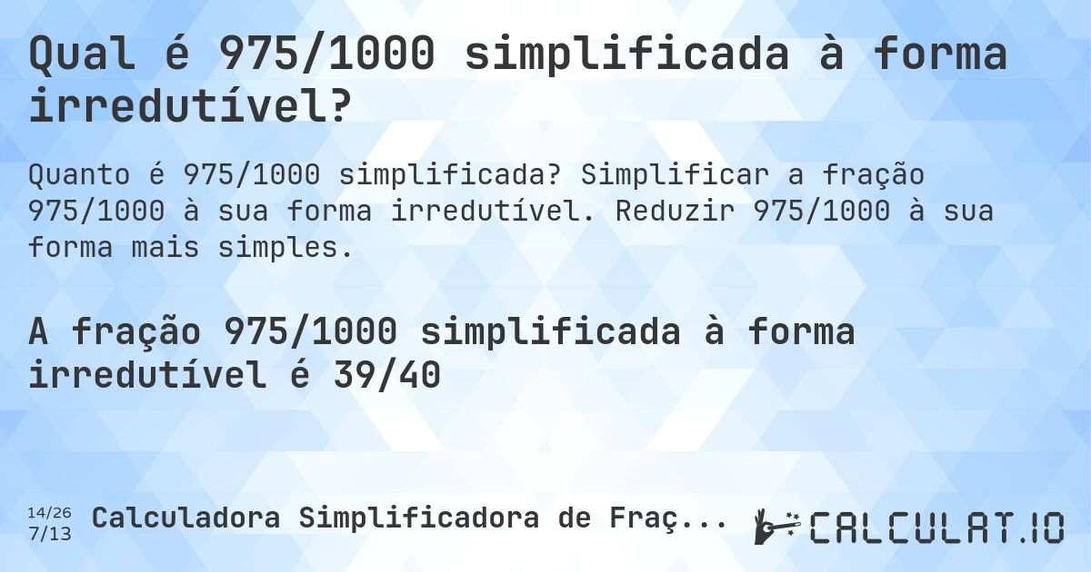 Qual é 975/1000 simplificada à forma irredutível?. Simplificar a fração 975/1000 à sua forma irredutível. Reduzir 975/1000 à sua forma mais simples.