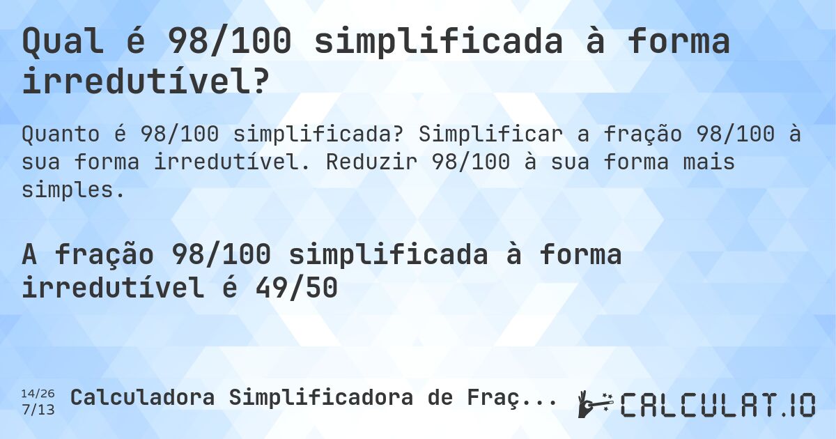 Qual é 98/100 simplificada à forma irredutível?. Simplificar a fração 98/100 à sua forma irredutível. Reduzir 98/100 à sua forma mais simples.