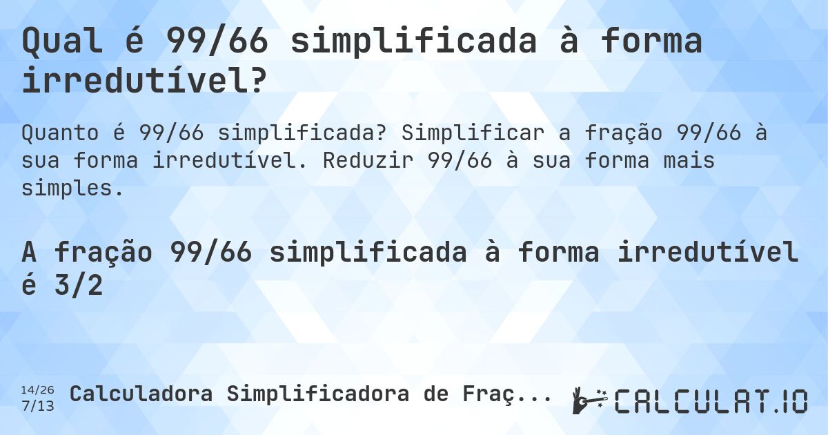 Qual é 99/66 simplificada à forma irredutível?. Simplificar a fração 99/66 à sua forma irredutível. Reduzir 99/66 à sua forma mais simples.