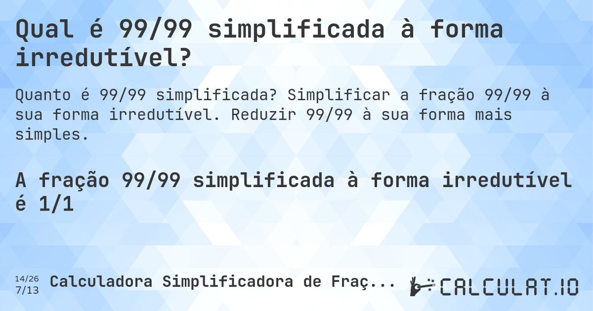Qual é 99/99 simplificada à forma irredutível?. Simplificar a fração 99/99 à sua forma irredutível. Reduzir 99/99 à sua forma mais simples.