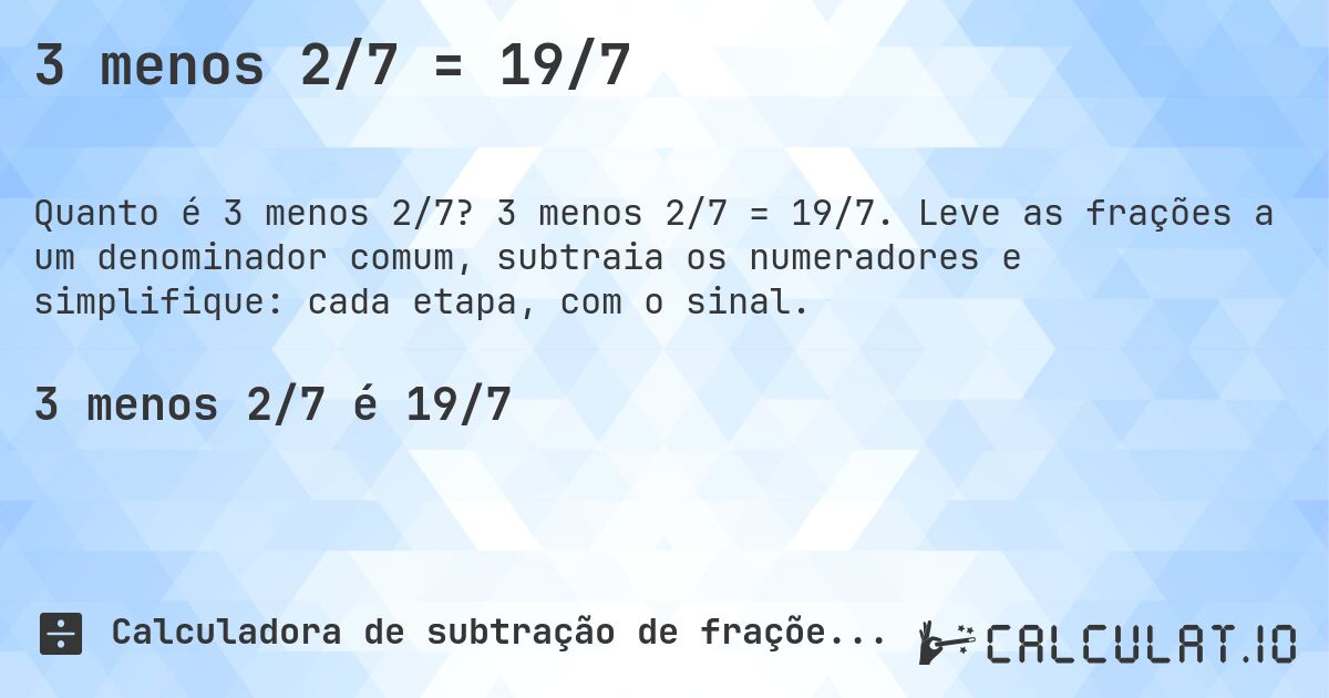 3 menos 2/7 = 19/7. 3 menos 2/7 = 19/7. Leve as frações a um denominador comum, subtraia os numeradores e simplifique: cada etapa, com o sinal.