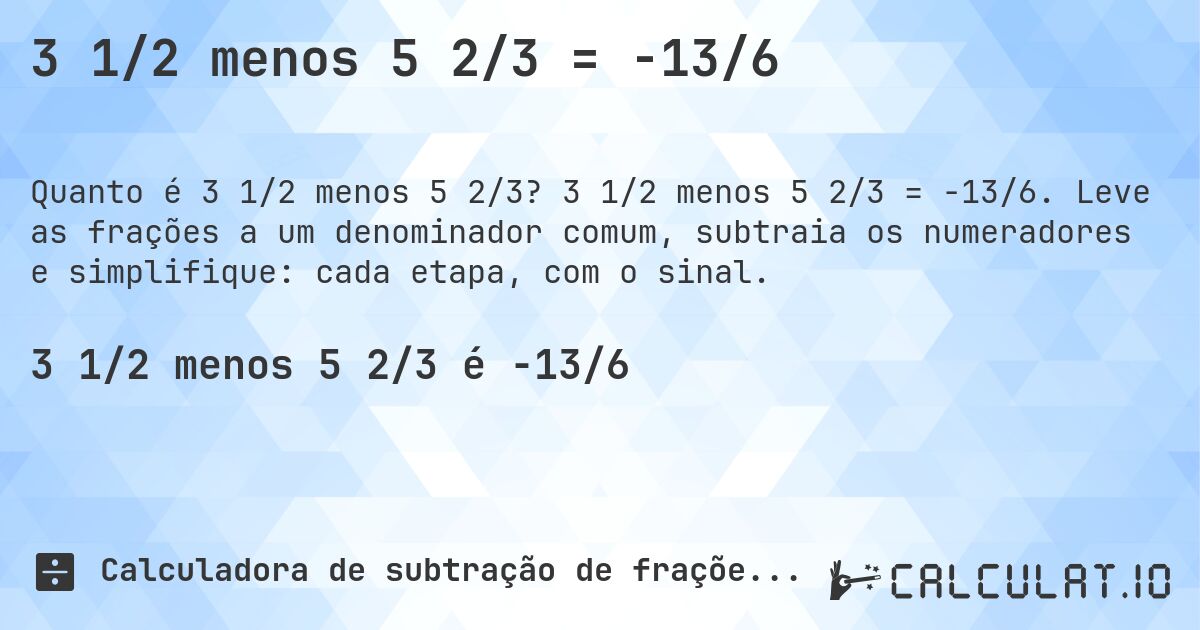 3 1/2 menos 5 2/3 = -13/6. 3 1/2 menos 5 2/3 = -13/6. Leve as frações a um denominador comum, subtraia os numeradores e simplifique: cada etapa, com o sinal.