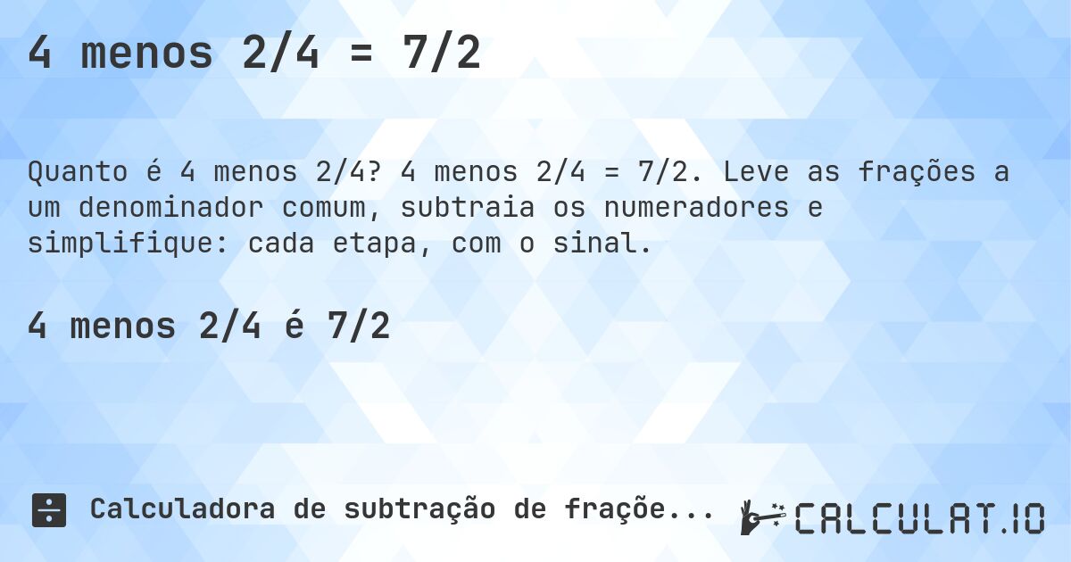 4 menos 2/4 = 7/2. 4 menos 2/4 = 7/2. Leve as frações a um denominador comum, subtraia os numeradores e simplifique: cada etapa, com o sinal.