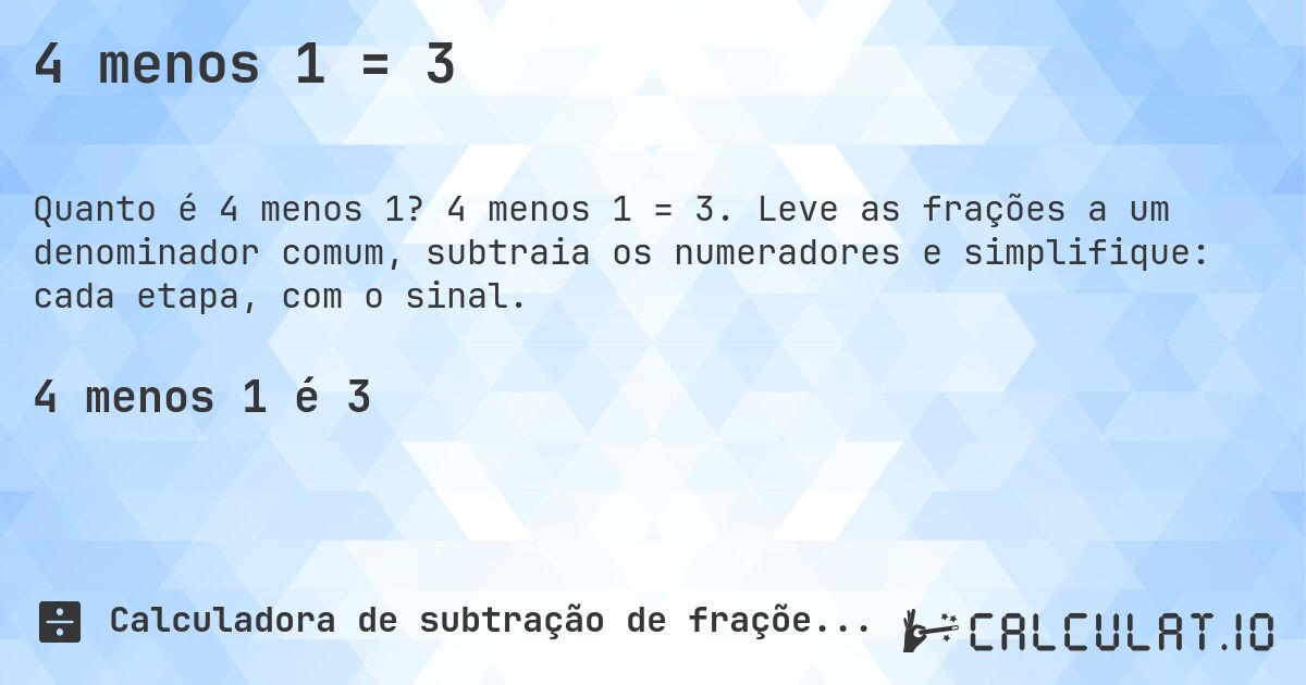 4 menos 1 = 3. 4 menos 1 = 3. Leve as frações a um denominador comum, subtraia os numeradores e simplifique: cada etapa, com o sinal.