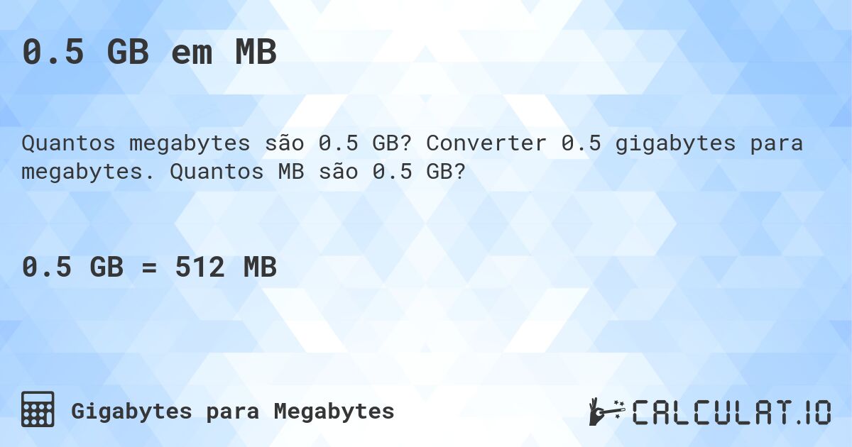 0.5 GB em MB. Converter 0.5 gigabytes para megabytes. Quantos MB são 0.5 GB?