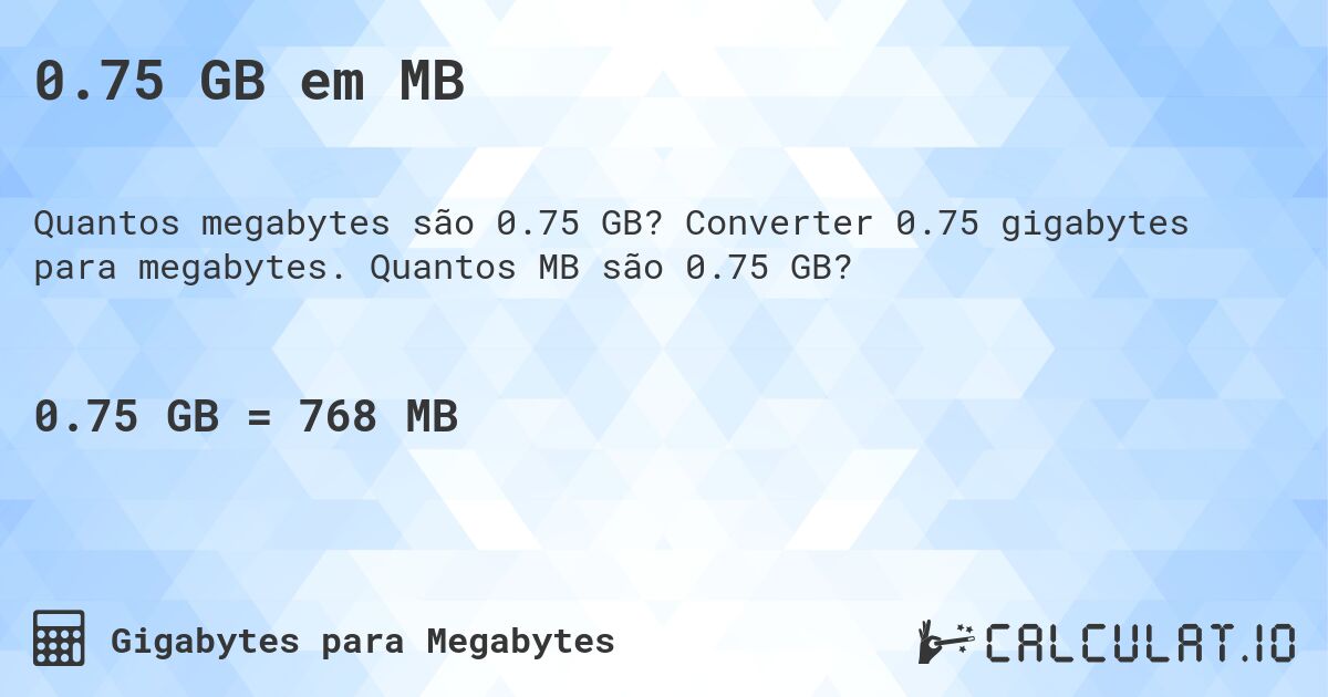 0.75 GB em MB. Converter 0.75 gigabytes para megabytes. Quantos MB são 0.75 GB?