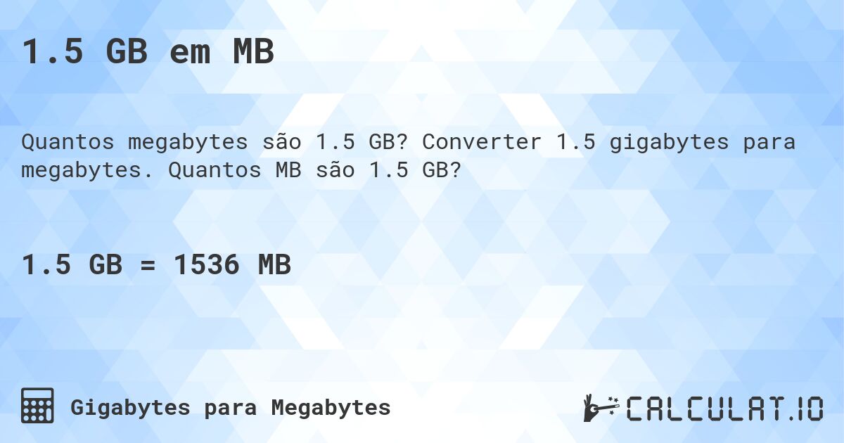1.5 GB em MB. Converter 1.5 gigabytes para megabytes. Quantos MB são 1.5 GB?